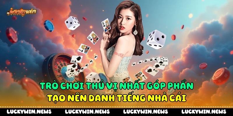 Trò chơi thú vị nhất góp phần tạo nên danh tiếng nhà cái